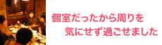 初めてのコンパでしたが、安心して参加する事ができました。とても楽しく飲み会を終える事ができました。お店の雰囲気もとても良く、個室だったのは周りの声も気にならずにに楽しい時間を過ごす事ができました。気になった点はとくにありません。(N.Yさま・29才・千葉県・企画・営業・女性)
