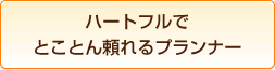 どこよりも親身・丁寧な対応に自信あり。