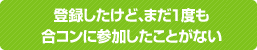 登録したけど、まだ1度も合コンに参加したことがない