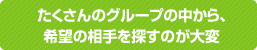 たくさんのグループの中から、希望の相手を探すのが大変